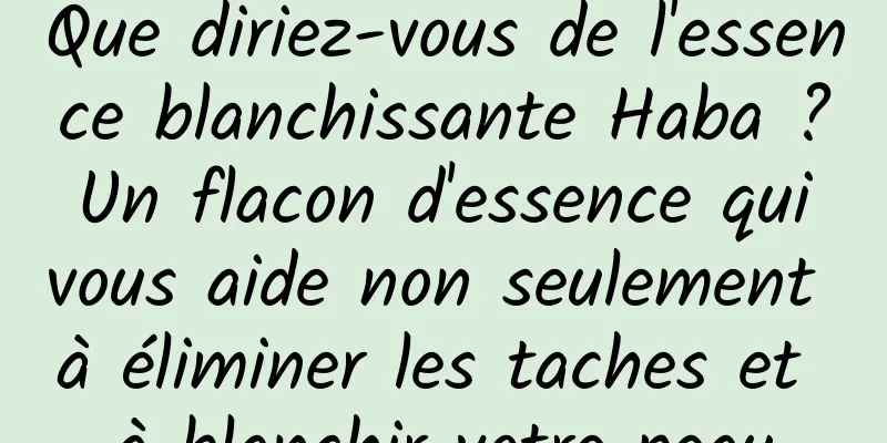 Que diriez-vous de l'essence blanchissante Haba ? Un flacon d'essence qui vous aide non seulement à éliminer les taches et à blanchir votre peau