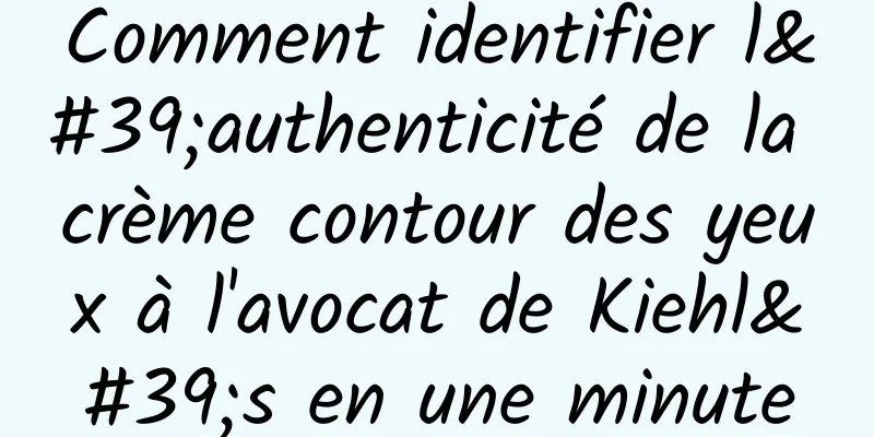 Comment identifier l'authenticité de la crème contour des yeux à l'avocat de Kiehl's en une minute
