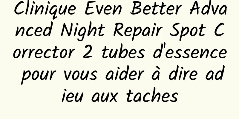 Clinique Even Better Advanced Night Repair Spot Corrector 2 tubes d'essence pour vous aider à dire adieu aux taches