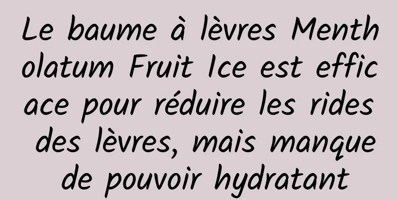 Le baume à lèvres Mentholatum Fruit Ice est efficace pour réduire les rides des lèvres, mais manque de pouvoir hydratant