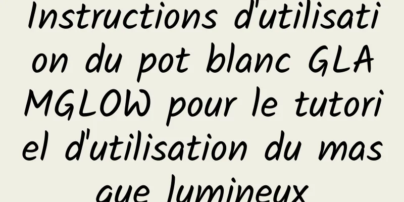 Instructions d'utilisation du pot blanc GLAMGLOW pour le tutoriel d'utilisation du masque lumineux