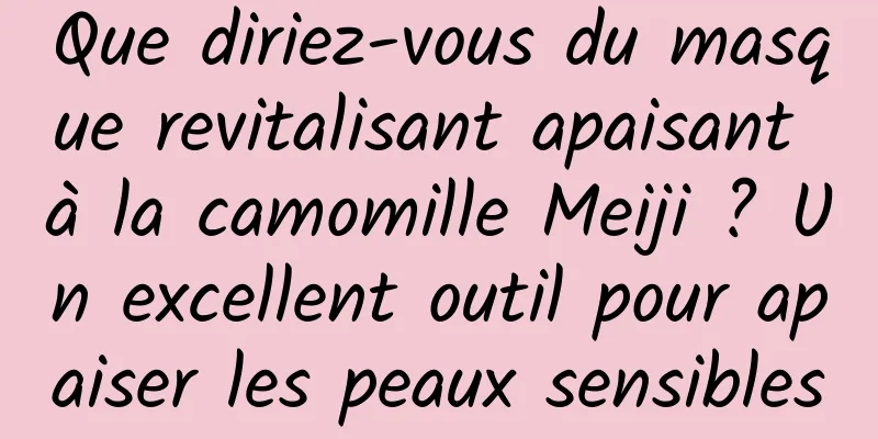 Que diriez-vous du masque revitalisant apaisant à la camomille Meiji ? Un excellent outil pour apaiser les peaux sensibles