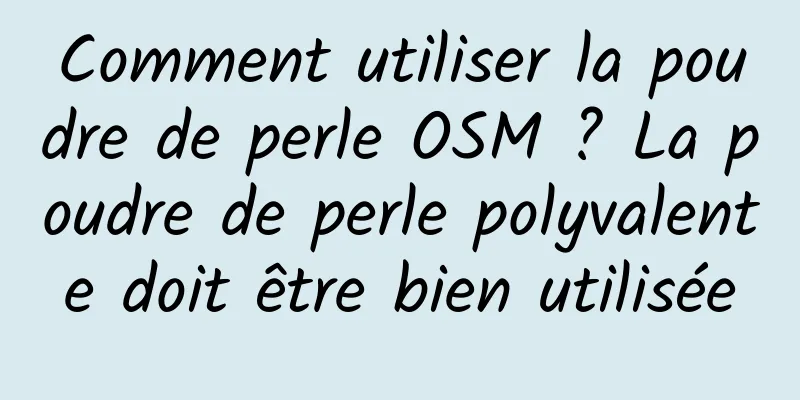 Comment utiliser la poudre de perle OSM ? La poudre de perle polyvalente doit être bien utilisée
