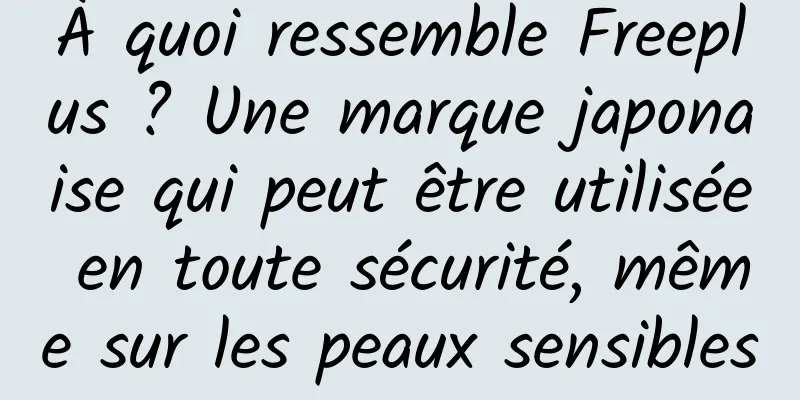 À quoi ressemble Freeplus ? Une marque japonaise qui peut être utilisée en toute sécurité, même sur les peaux sensibles