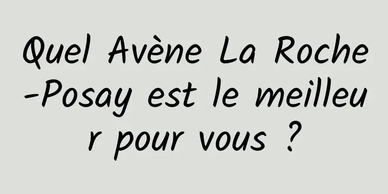 Quel Avène La Roche-Posay est le meilleur pour vous ?