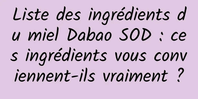 Liste des ingrédients du miel Dabao SOD : ces ingrédients vous conviennent-ils vraiment ?