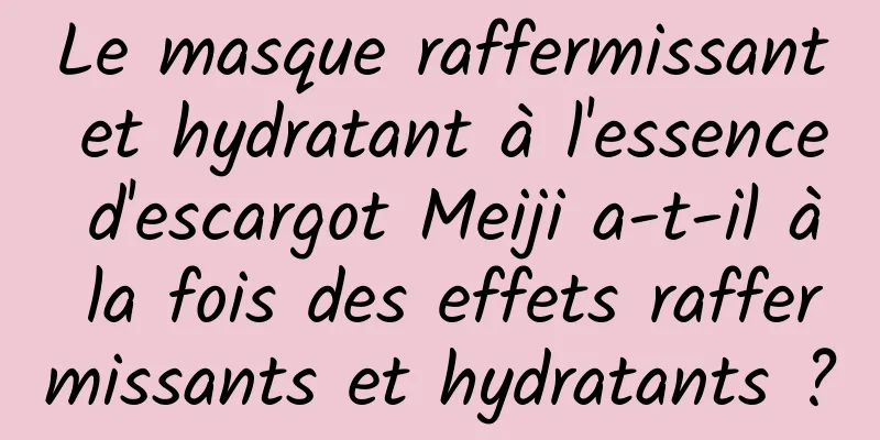 Le masque raffermissant et hydratant à l'essence d'escargot Meiji a-t-il à la fois des effets raffermissants et hydratants ?