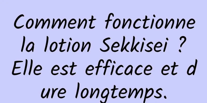 Comment fonctionne la lotion Sekkisei ? Elle est efficace et dure longtemps.