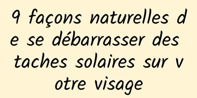 9 façons naturelles de se débarrasser des taches solaires sur votre visage