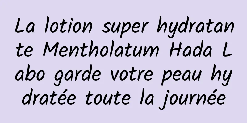 La lotion super hydratante Mentholatum Hada Labo garde votre peau hydratée toute la journée