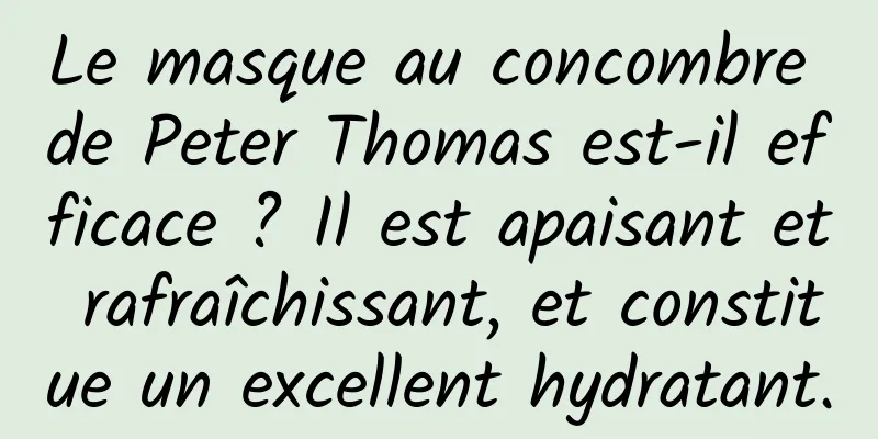 Le masque au concombre de Peter Thomas est-il efficace ? Il est apaisant et rafraîchissant, et constitue un excellent hydratant.