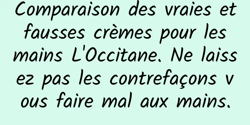 Comparaison des vraies et fausses crèmes pour les mains L'Occitane. Ne laissez pas les contrefaçons vous faire mal aux mains.