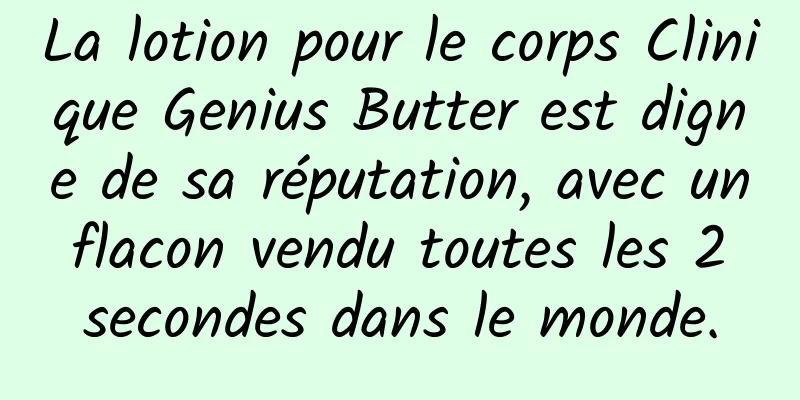 La lotion pour le corps Clinique Genius Butter est digne de sa réputation, avec un flacon vendu toutes les 2 secondes dans le monde.
