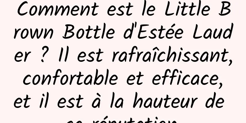 Comment est le Little Brown Bottle d'Estée Lauder ? Il est rafraîchissant, confortable et efficace, et il est à la hauteur de sa réputation.