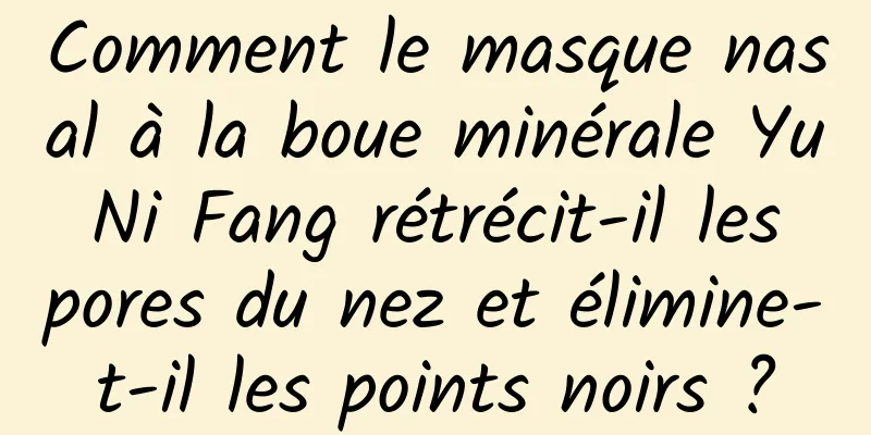 Comment le masque nasal à la boue minérale Yu Ni Fang rétrécit-il les pores du nez et élimine-t-il les points noirs ?