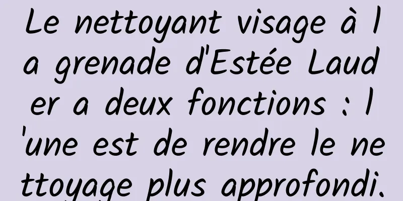 Le nettoyant visage à la grenade d'Estée Lauder a deux fonctions : l'une est de rendre le nettoyage plus approfondi.