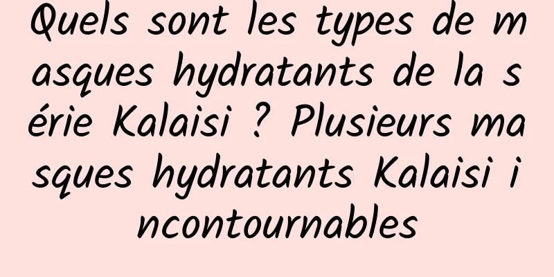 Quels sont les types de masques hydratants de la série Kalaisi ? Plusieurs masques hydratants Kalaisi incontournables