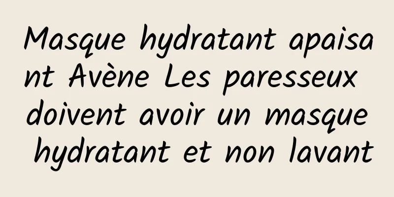 Masque hydratant apaisant Avène Les paresseux doivent avoir un masque hydratant et non lavant