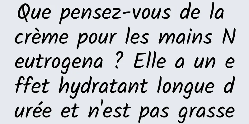 Que pensez-vous de la crème pour les mains Neutrogena ? Elle a un effet hydratant longue durée et n'est pas grasse