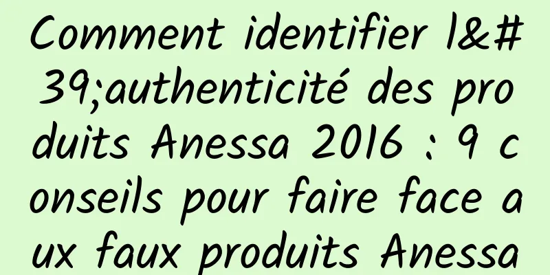 Comment identifier l'authenticité des produits Anessa 2016 : 9 conseils pour faire face aux faux produits Anessa
