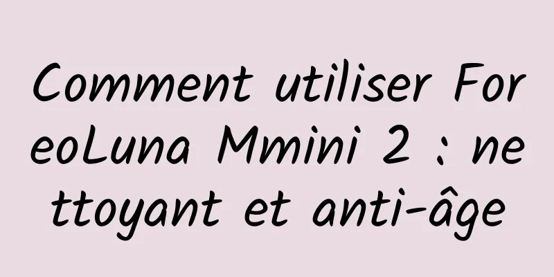 Comment utiliser ForeoLuna Mmini 2 : nettoyant et anti-âge