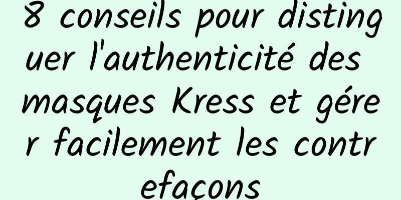 8 conseils pour distinguer l'authenticité des masques Kress et gérer facilement les contrefaçons