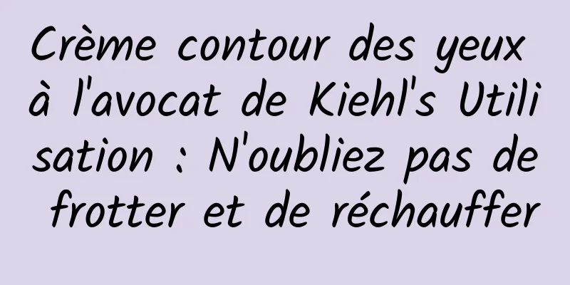 Crème contour des yeux à l'avocat de Kiehl's Utilisation : N'oubliez pas de frotter et de réchauffer