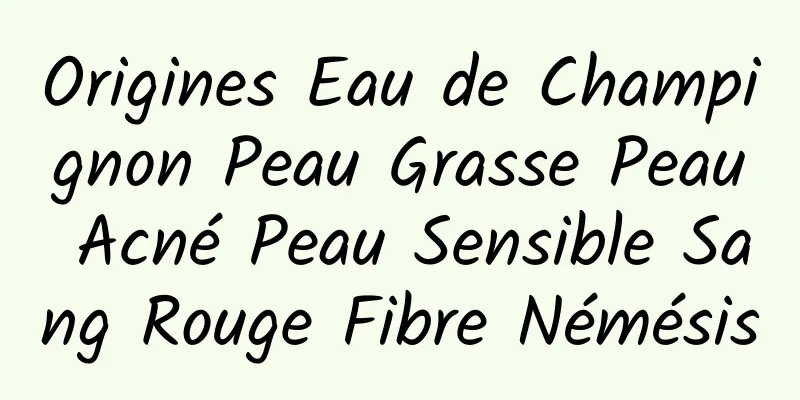 Origines Eau de Champignon Peau Grasse Peau Acné Peau Sensible Sang Rouge Fibre Némésis