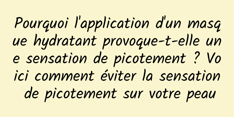 Pourquoi l'application d'un masque hydratant provoque-t-elle une sensation de picotement ? Voici comment éviter la sensation de picotement sur votre peau