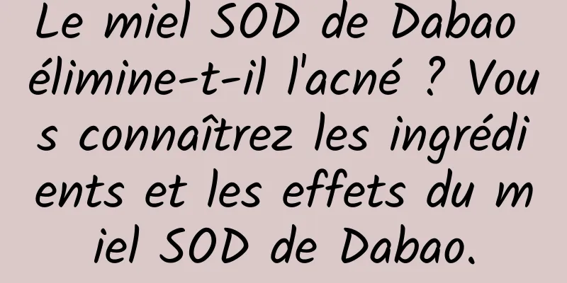 Le miel SOD de Dabao élimine-t-il l'acné ? Vous connaîtrez les ingrédients et les effets du miel SOD de Dabao.
