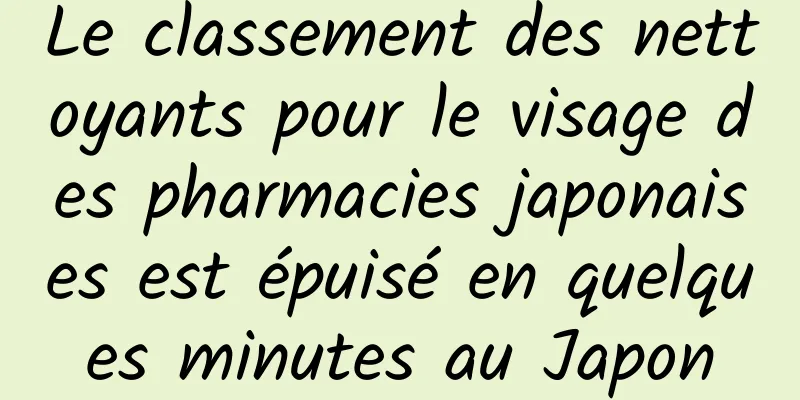 Le classement des nettoyants pour le visage des pharmacies japonaises est épuisé en quelques minutes au Japon
