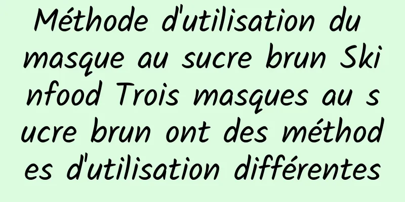 Méthode d'utilisation du masque au sucre brun Skinfood Trois masques au sucre brun ont des méthodes d'utilisation différentes