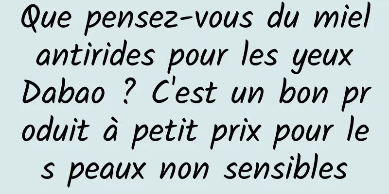 Que pensez-vous du miel antirides pour les yeux Dabao ? C'est un bon produit à petit prix pour les peaux non sensibles