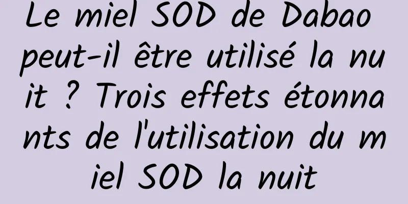 Le miel SOD de Dabao peut-il être utilisé la nuit ? Trois effets étonnants de l'utilisation du miel SOD la nuit