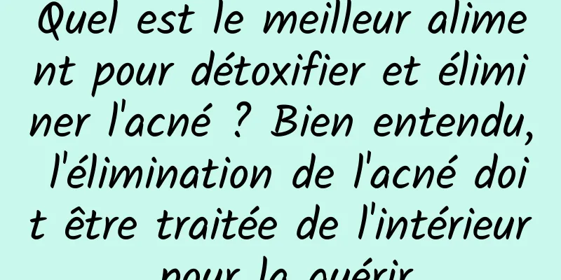Quel est le meilleur aliment pour détoxifier et éliminer l'acné ? Bien entendu, l'élimination de l'acné doit être traitée de l'intérieur pour la guérir.