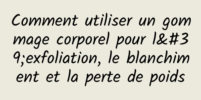 Comment utiliser un gommage corporel pour l'exfoliation, le blanchiment et la perte de poids