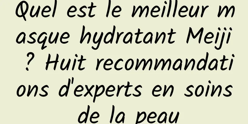 Quel est le meilleur masque hydratant Meiji ? Huit recommandations d'experts en soins de la peau
