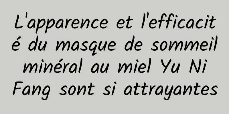 L'apparence et l'efficacité du masque de sommeil minéral au miel Yu Ni Fang sont si attrayantes