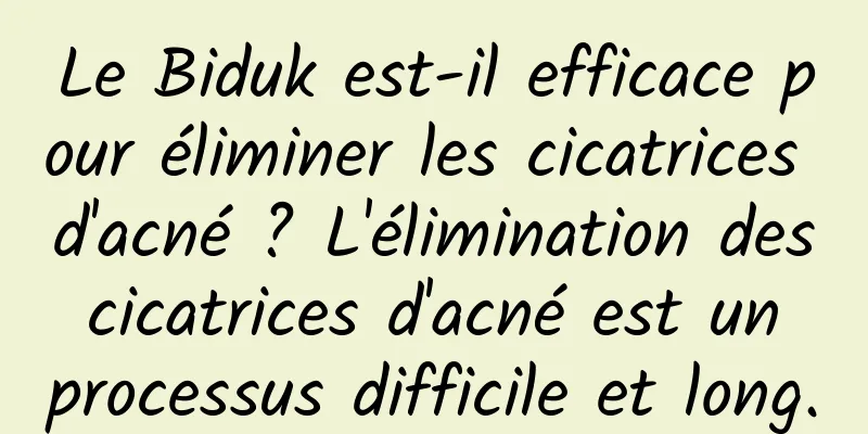 Le Biduk est-il efficace pour éliminer les cicatrices d'acné ? L'élimination des cicatrices d'acné est un processus difficile et long.
