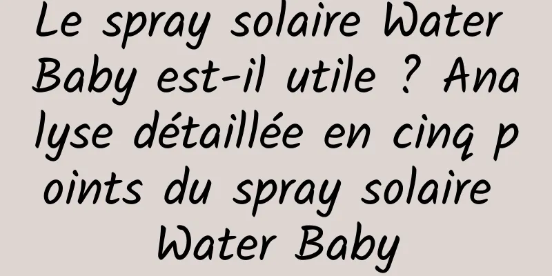 Le spray solaire Water Baby est-il utile ? Analyse détaillée en cinq points du spray solaire Water Baby