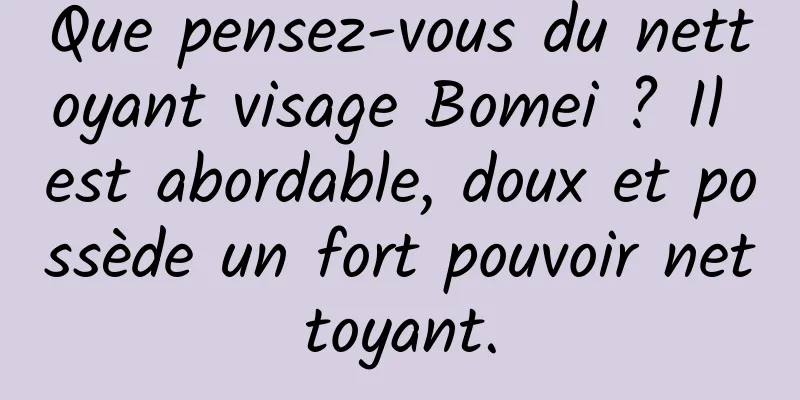 Que pensez-vous du nettoyant visage Bomei ? Il est abordable, doux et possède un fort pouvoir nettoyant.