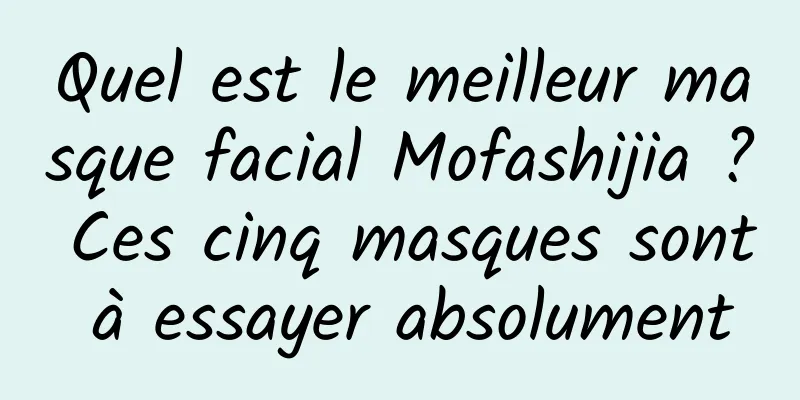 Quel est le meilleur masque facial Mofashijia ? Ces cinq masques sont à essayer absolument