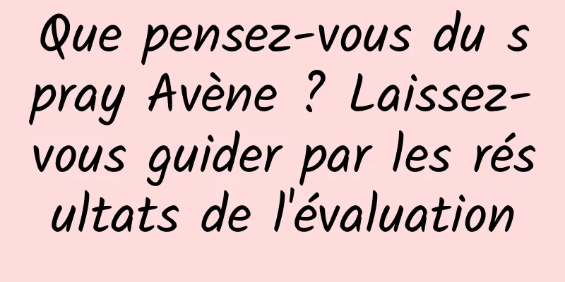 Que pensez-vous du spray Avène ? Laissez-vous guider par les résultats de l'évaluation