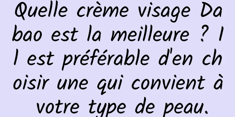 Quelle crème visage Dabao est la meilleure ? Il est préférable d'en choisir une qui convient à votre type de peau.