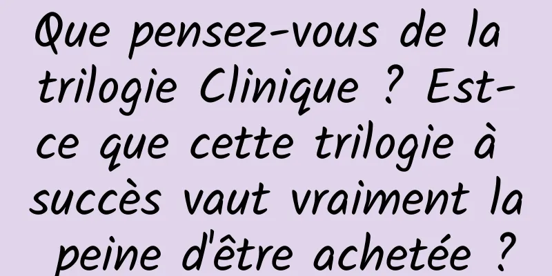 Que pensez-vous de la trilogie Clinique ? Est-ce que cette trilogie à succès vaut vraiment la peine d'être achetée ?