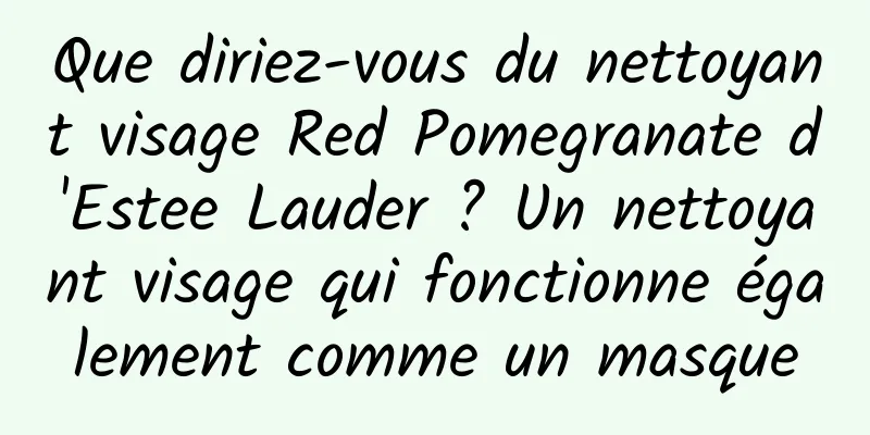 Que diriez-vous du nettoyant visage Red Pomegranate d'Estee Lauder ? Un nettoyant visage qui fonctionne également comme un masque