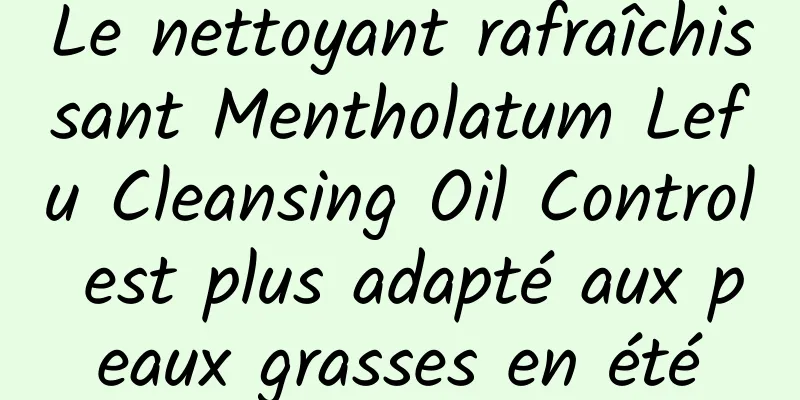 Le nettoyant rafraîchissant Mentholatum Lefu Cleansing Oil Control est plus adapté aux peaux grasses en été
