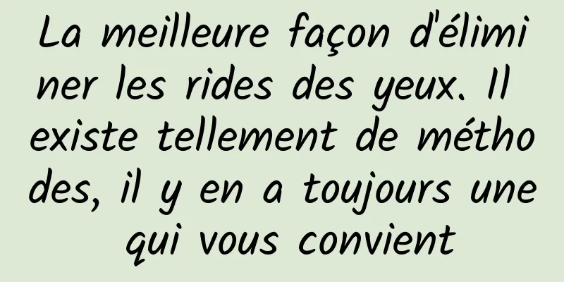 La meilleure façon d'éliminer les rides des yeux. Il existe tellement de méthodes, il y en a toujours une qui vous convient