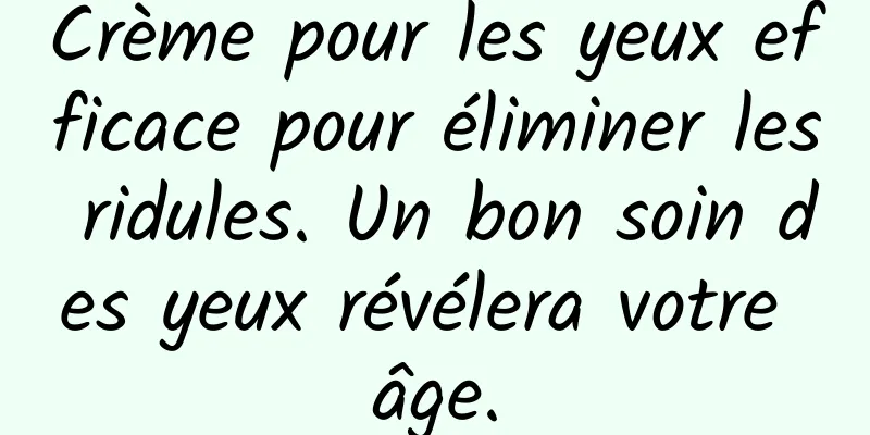 Crème pour les yeux efficace pour éliminer les ridules. Un bon soin des yeux révélera votre âge.