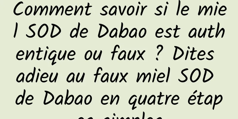 Comment savoir si le miel SOD de Dabao est authentique ou faux ? Dites adieu au faux miel SOD de Dabao en quatre étapes simples